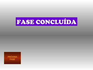 FASE CONCLUÍDA PRÓXIMA FASE 