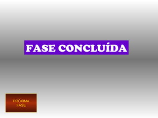 FASE CONCLUÍDA PRÓXIMA FASE 