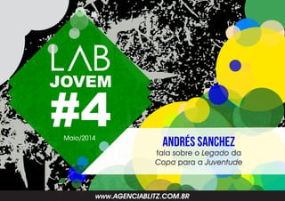 #4
JOVEM
www.AGENCIABLITZ.COM.BR
Andrés Sanchez
fala sobre o Legado da
Copa para a Juventude
Maio/2014
 