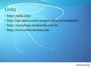 Links
 http://labjs.com/
 http://api.jquery.com/category/plugins/templates/
 http://tecnologia.minhavida.com.br
 http://www.cleberdantas.com
 