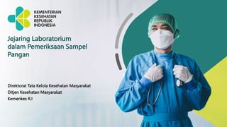 1
Jejaring Laboratorium
dalam Pemeriksaan Sampel
Pangan
Direktorat Tata Kelola Kesehatan Masyarakat
Ditjen Kesehatan Masyarakat
Kemenkes R.I
 
