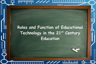 Roles and Function of Educational
Technology in the 21st
Century
Education
 