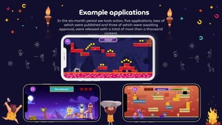 Example applications
In the six-month period we took action, five applications, two of
which were published and three of which were awaiting
approval, were released with a total of more than a thousand
content.
 