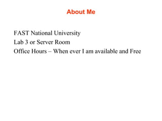 About Me
FAST National University
Lab 3 or Server Room
Office Hours – When ever I am available and Free
 