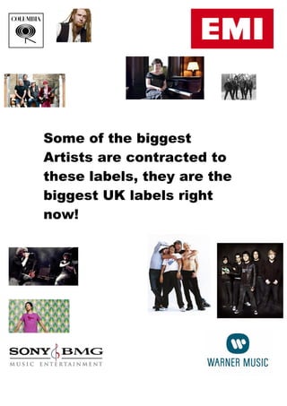 Some of the biggest
Artists are contracted to
these labels, they are the
biggest UK labels right
now!
 