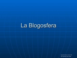 La Blogosfera



                Usos formatius de les TIC
                ECA Tàrrega juliol 2009
 
