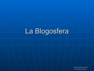 La Blogosfera Usos formatius de les TIC  ECA Tàrrega juliol 2010 
