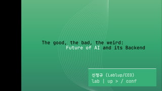 The good, the bad, the weird:
Future of AI and its Backend
신정규 (Lablup/CEO)
 