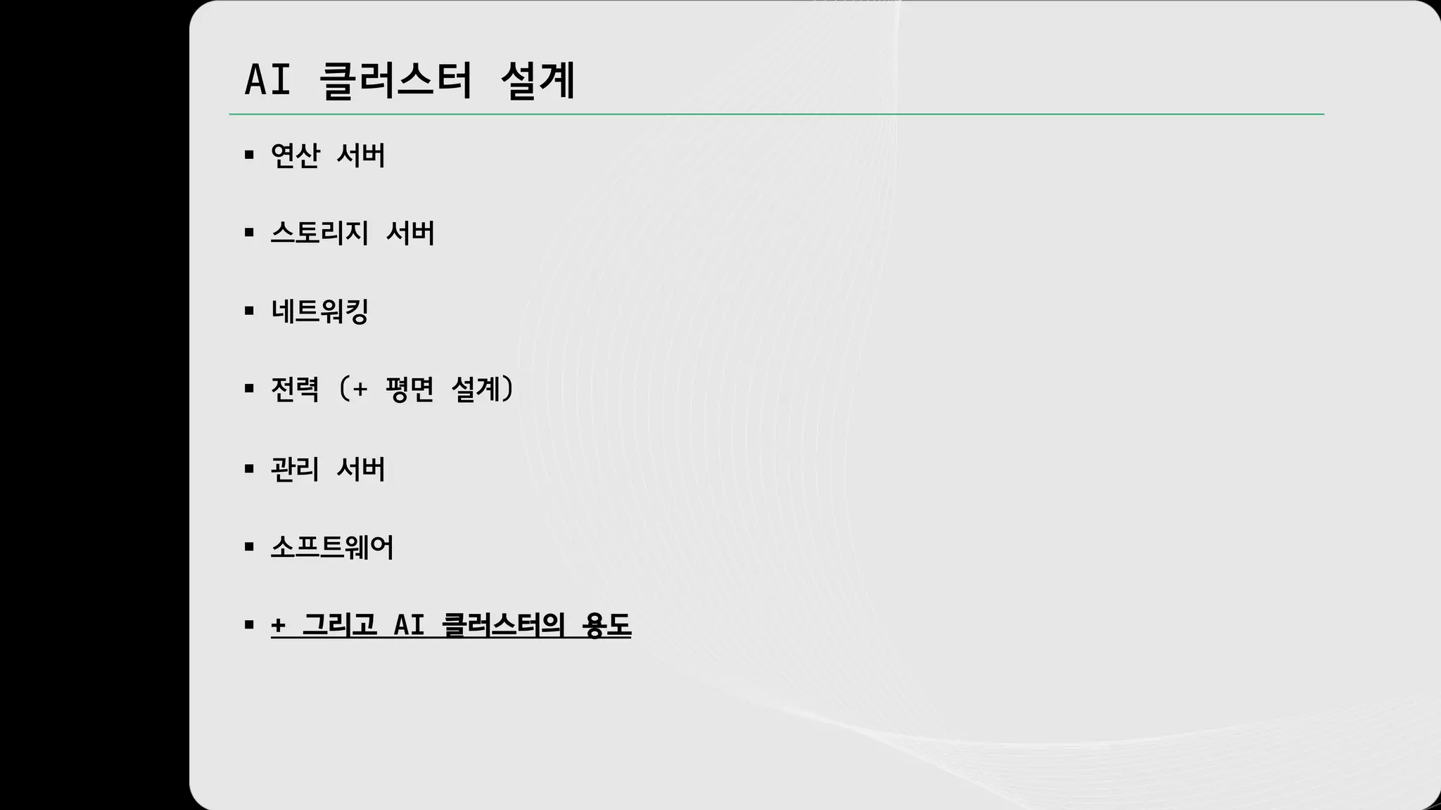 AI 클러스터 설계
§ 연산 서버
§ 스토리지 서버
§ 네트워킹
§ 전력 (+ 평면 설계)
§ 관리 서버
§ 소프트웨어
§ + 그리고 AI 클러스터의 용도
 