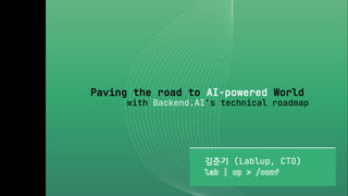 Paving the road to AI-powered World
with Backend.AI's technical roadmap
김준기 (Lablup, CTO)
 