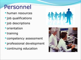 Personnel
 human resources
 job qualifications
 job descriptions
 orientation
 training
 competency assessment
 professional development
 continuing education

 