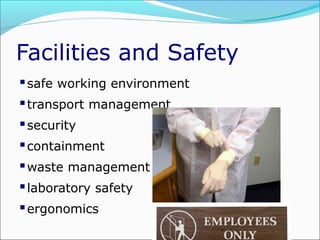 Facilities and Safety
 safe working environment
 transport management
 security
 containment
 waste management
 laboratory safety
 ergonomics

 