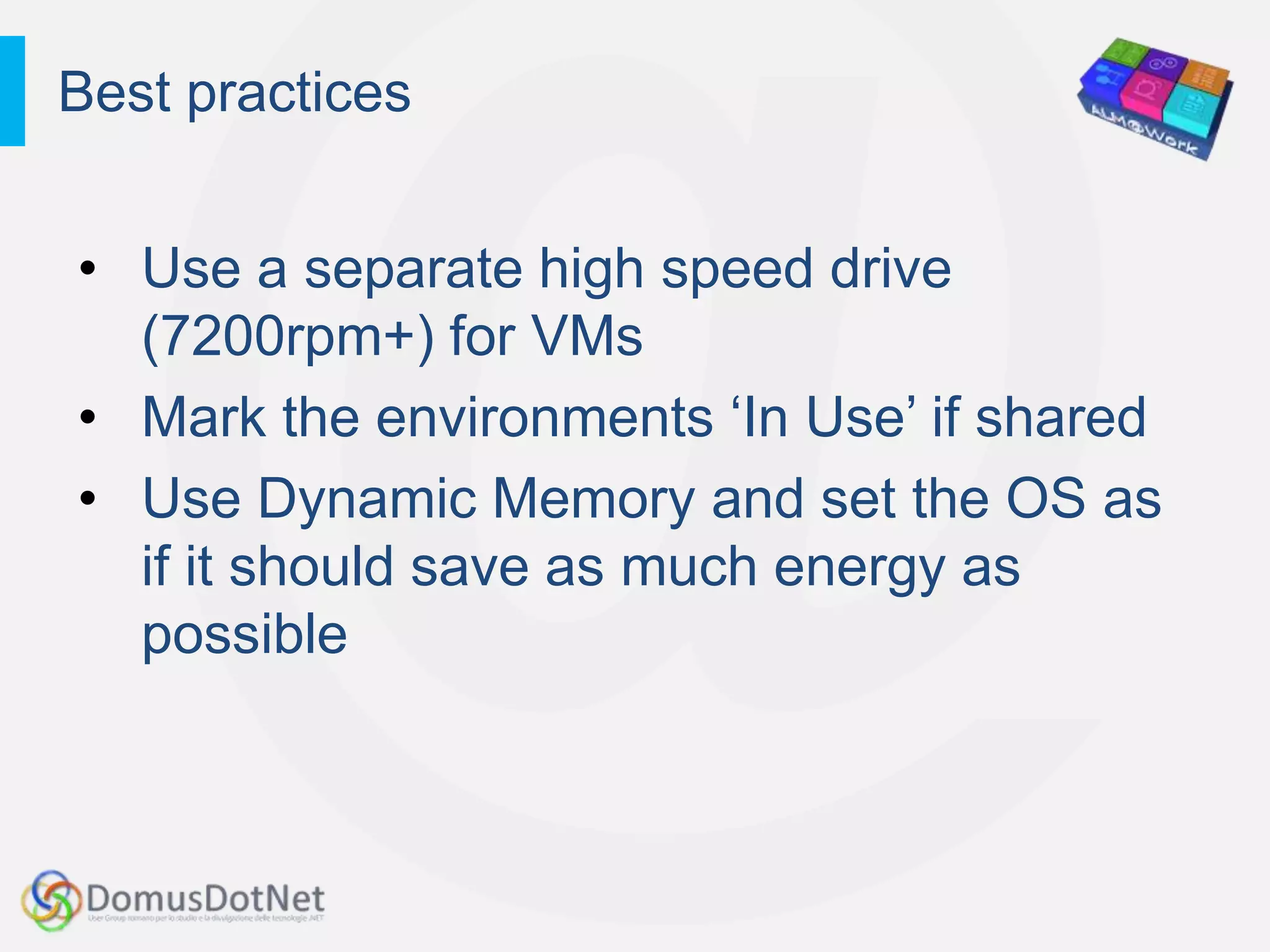 Best practices


• Use a separate high speed drive
  (7200rpm+) for VMs
• Mark the environments „In Use‟ if shared
• Use Dynamic Memory and set the OS as
  if it should save as much energy as
  possible
 