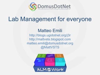 Lab Management for everyone
            Matteo Emili
      http://blogs.ugidotnet.org/j3r
      http://mattvsts.blogspot.com
     matteo.emili@domusdotnet.org
               @MattVSTS
                    …
 