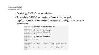 Single-Area OSPFv3
Configuring OSPFv3
• Enabling OSPFv3 on Interfaces
• To enable OSPFv3 on an interface, use the ipv6
ospf process-id area area-id interface configuration mode
command.
 