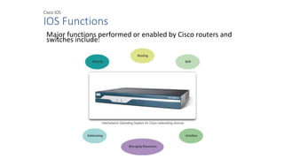 Cisco IOS
IOS Functions
Major functions performed or enabled by Cisco routers and
switches include:
 