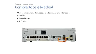 Accessing a Cisco IOS Device
Console Access Method
Most common methods to access the Command Line Interface
• Console
• Telnet or SSH
• AUX port
 