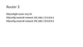 Router 3
R3(config)# router eirp 10
R3(config-router)# network 192.168.1.72 0.0.0.3
R3(config-router)# network 192.168.1.76 0.0.0.3
 