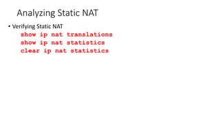 Analyzing Static NAT
• Verifying Static NAT
show ip nat translations
show ip nat statistics
clear ip nat statistics
 