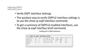 Single-Area OSPFv2
Verify OSPF (Cont.)
• Verify OSPF Interface Settings
• The quickest way to verify OSPFv2 interface settings is
to use the show ip ospf interface command.
• To get a summary of OSPFv2-enabled interfaces, use
the show ip ospf interface brief command.
 