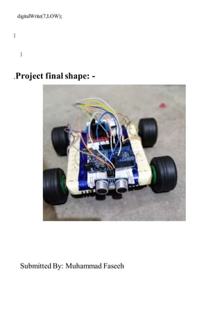 digitalWrite(7,LOW);
}
}
.Project final shape: -
Submitted By: Muhammad Faseeh
 