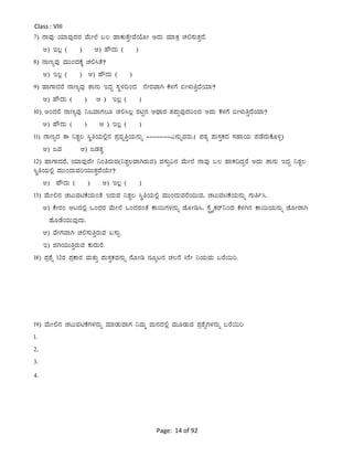 Page: 14 of 92
Class : VIII
7) £ÁªÀÅ AiÀiÁªÀÅzÀgÀ ªÉÄÃ¯É §® ºÁPÀÄvÉÛÃªÉAiÉÆÃ CzÀÄ ªÀiÁvÀæ ZÀ°¸ÀÄvÀÛzÉ.
C) E®è ( ) D) ºËzÀÄ ( )
8) £ÁtåªÀÅ ªÀÄÄAzÀPÉÌ ZÀ°¹vÉ?
C) E®è ( ) D) ºËzÀÄ ( )
9) ºÁUÁzÀgÉ £ÁtåªÀÅ vÁ£ÀÄ EzÀÝ ¸ÀÜ¼À¢AzÀ £ÉÃgÀªÁV PÉ¼ÀUÉ ©Ã¼ÀÄwÛzÉAiÀiÁ?
C) ºËzÀÄ ( ) D ) E®è ( )
10) sCAzÀgÉ £ÁtåªÀÅ ¤dªÁUÀ®Æ ZÀ°¹®è gÀnÖ£À DzsÁgÀ vÀ¥ÀÄàªÀÅzÀjAzÀ CzÀÄ PÉ¼ÀUÉ ©Ã¼ÀÄwÛzÉAiÀiÁ?
C) ºËzÀÄ ( ) D ) E®è ( )
11) £ÁtåzÀ F ¤±ÀÑ® ¹ÜwAiÀÄ°è£À ¥ÀæªÀÈwÛAiÀÄ£ÀÄß -------J£ÀÄßªÀgÀÄ.( ¥ÀoÀå ¥ÀÄ¸ÀÛPÀzÀ ¸ÀºÁAiÀÄ ¥ÀqÉzÀÄPÉÆ½î)
C) dªÀ D) dqÀvÀé
12) ºÁUÁzÀgÉ, AiÀiÁªÀÅzÉÃ ¤AwgÀÄªÀ(¤±ÀÑ®ªÁVgÀÄªÀ) ªÀ¸ÀÄÛ«£À ªÉÄÃ¯É £ÁªÀÅ §® ºÁPÀ¢zÀÝgÉ CzÀÄ vÁ£ÀÄ EzÀÝ ¤±ÀÑ®
¹ÜwAiÀÄ°è ªÀÄÄAzÀÄªÀjAiÀÄÄvÀÛzÉAiÉÄÃ?
C) ºËzÀÄ ( ) D) E®è ( )
13) ªÉÄÃ°£À ZÀlÄªÀnPÉAiÀÄAvÉ EgÀÄªÀ ¤±ÀÑ® ¹ÜwAiÀÄ°è ªÀÄÄAzÀÄªÀgÉAiÀÄÄªÀ, ZÀlÄªÀnPÉAiÀÄ£ÀÄß UÀÄwð¹.
C) PÉÃgÀA DlzÀ°è MAzÀgÀ ªÉÄÃ¯É MAzÀgÀAvÉ PÁ¬ÄUÀ¼À£ÀÄß eÉÆÃr¹, ¸ÉÖçöÊPÀgï¤AzÀ PÉ¼ÀV£À PÁ¬ÄAiÀÄ£ÀÄß eÉÆÃgÁV
ºÉÆqÉAiÀÄÄªÀÅzÀÄ.
D) ªÉÃUÀªÁV ZÀ°¸ÀÄwÛgÀÄªÀ §¸ÀÄì.
E) fVAiÀÄÄwÛgÀÄªÀ PÀÄzÀÄgÉ.
18) ¥Àæ±Éß 12gÀ ¥ÀæPÁgÀ ªÀÄvÀÄÛ ¥ÀÄ¸ÀÛPÀªÀ£ÀÄß £ÉÆÃr £ÀÆål£À ZÀ®£É 1£ÉÃ ¤AiÀÄªÀÄ §gÉ¬Äj.
19) ªÉÄÃ°£À ZÀlÄªÀnPÉUÀ¼À£ÀÄß ªÀiÁqÀÄªÁUÀ ¤ªÀÄä ªÀÄ£ÀzÀ°è ªÀÄÆqÀÄªÀ ¥Àæ±ÉßUÀ¼À£ÀÄß §gÉ¬Äj
1.
2.
3.
4.
 