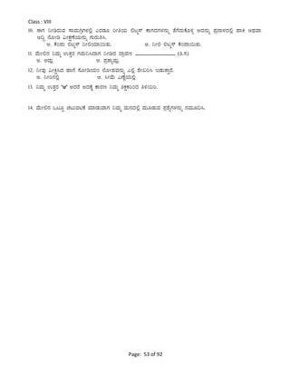 Page: 53 of 92
Class : VIII
10. FUÀ ¤ÃrgÀÄªÀ ¸ÁªÀÄVæUÀ¼À°è JgÀqÀÆ jÃwAiÀÄ °lä¸ï PÁUÀzÀUÀ¼À£ÀÄß vÉUÉzÀÄPÉÆ½î CzÀ£ÀÄß ¥Àæ£Á¼ÀzÀ°è ºÁQ CxÀªÁ
C¢Ý £ÉÆÃr «ÃPÀëuÉAiÀÄ£ÀÄß UÀÄgÀÄw¹.
C. PÉA¥ÀÄ °lä¸ï ¤Ã°AiÀiÁ¬ÄvÀÄ. D. ¤Ã° °lä¸ï PÉA¥Á¬ÄvÀÄ.
11. ªÉÄÃ°£À ¤ªÀÄä GvÀÛgÀ UÀªÀÄ¤¹zÁUÀ ¤ÃrzÀ zÁæªÀt _______________ (².¸À)
C. DªÀÄè D. ¥ÀævÁåªÀÄè.
12. ¤ÃªÀÅ «ÃQë¹zÀ ºÁUÉ ¸ÉÆÃrAiÀÄA ¯ÉÆÃºÀªÀ£ÀÄß J°è ±ÉÃRj¹ EqÀÄvÁÛgÉ.
C. ¤Ãj£À°è D. ¹ÃªÉÄ JuÉÚAiÀÄ°è
13. ¤ªÀÄä GvÀÛgÀ ‘D’ DzÀgÉ CzÀPÉÌ PÁgÀt ¤ªÀÄä ²PÀëPÀjAzÀ w½¬Äj.
14. ªÉÄÃ°£À MlÆÖ ZÀlÄªÀnPÉ ªÀiÁqÀÄªÁUÀ ¤ªÀÄä ªÀÄ£ÀzÀ°è ªÀÄÆqÀÄªÀ ¥Àæ±ÉßUÀ¼À£ÀÄß £ÀªÀÄÆ¢¹.
 