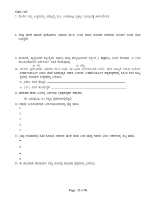 Page: 55 of 92
Class : VIII
7. ªÉÄÃ°£À ¤ªÀÄä GvÀÛgÀªÀ£ÀÄß E£ÉÆßªÉÄä N¢, JgÀqÀgÀ®Æè ªÀåvÁå¸À EgÀÄªÀÅzÀPÉÌ PÁgÀtªÉÃ£ÀÄ?
8. £ÁªÀÅ ªÉÄÃ¯É ªÀiÁrzÀ ¥ÀæAiÉÆÃUÀUÀ¼À DzsÁgÀzÀ ªÉÄÃ¯É, ¤ÃjUÉ AiÀiÁªÀ ¯ÉÆÃºÀzÀ ®ªÀtUÀ¼ÀÄ ¸ÉÃjzÁUÀ PÀrªÉÄ £ÉÆgÉ
§gÀÄvÀÛzÉ?
9. ºÁUÁzÀgÉ, PÁå°ìAiÀÄªÀiï PÉÆèÃgÉÊqï( CaCl2) ªÀÄvÀÄÛ ªÉÄVßÃ¶AiÀÄªÀiï ¸À¯ÉáÃmï. ( MgSO4) ¤ÃjUÉ ¸ÉÃjzÁUÀ D ¤ÃgÀÄ
¸Á§Æ¤£ÉÆA¢UÉ ªÀwð¹zÁUÀ £ÉÆgÉ PÉÆqÀÄªÀÅ¢®è.
C. ¸Àj. D. vÀ¥ÀÄà.
10. ªÉÄÃ°£À ¥ÀæAiÉÆÃUÀUÀ¼À DzsÁgÀzÀ ªÉÄÃ¯É ¤ÃgÀÄ ¸Á§Æ¤£À ¥ÀÄrAiÉÆA¢UÉ «¥ÀÄ® £ÉÆgÉ PÉÆlÖgÉ AiÀiÁªÀ ¤ÃgÉAzÀÄ
wÃªÀiÁð¤¸ÀÄ«j? «¥ÀÄ® £ÉÆgÉ PÉÆqÀ¢zÀÝgÉ AiÀiÁªÀ ¤ÃgÉAzÀÄ wÃªÀiÁð¤¸ÀÄ«j? ¥ÀoÀå¥ÀÄ¸ÀÛPÀªÀÀ£ÀÄß £ÉÆÃr PÉ¼ÀUÉ PÉÆlÖ
¸ÀÜ¼ÀzÀ°è ¸ÀjAiÀiÁzÀ GvÀÛgÀªÀ£ÀÄß §gÉ¬Äj..
C. «¥ÀÄ® £ÉÆgÉ PÉÆlÖgÉ ______________________________________________________
D. «¥ÀÄ® £ÉÆgÉ PÉÆqÀ¢zÀÝgÉ ____________________________________________________
11. ºÁUÁzÀgÉ ªÉÄzÀÄ ¤Ãj£À°è ®ªÀtUÀ¼ÀÄ (¥ÀoÀå¥ÀÄ¸ÀÛPÀzÀ ¸ÀºÁAiÀÄ)
C) EgÀÄªÀÅ¢®è. D) CvÀå®à ¥ÀæªÀiÁtzÀ°ègÀÄvÀÛªÉ.
12. UÀqÀÄ¸ÀÄ ¤Ãj£ÀAzÁUÀÄªÀ C£Á£ÀÄPÀÆ®vÉUÀ¼À£ÀÄß ¥ÀnÖ ªÀiÁr.
1.
2.
3.
4.
5.
13. ¤ªÀÄä C£ÀÄ¨sÀªÀzÀ°è £ÉÆgÉ PÉÆqÀÄªÀ DzsÁgÀzÀ ªÉÄÃ¯É ªÉÄzÀÄ ¤ÃgÀÄ ªÀÄvÀÄÛ UÀqÀÄ¸ÀÄ ¤Ãj£À DPÀgÀUÀ¼À£ÀÄß ¥ÀnÖ ªÀiÁr.




15. F ZÀlÄªÀnPÉ ªÀiÁqÀÄªÁUÀ ¤ªÀÄä ªÀÄ£ÀzÀ°è ªÀÄÆrzÀ ¥Àæ±ÉßUÀ¼À£ÀÄß §gÉ¬Äj.
 