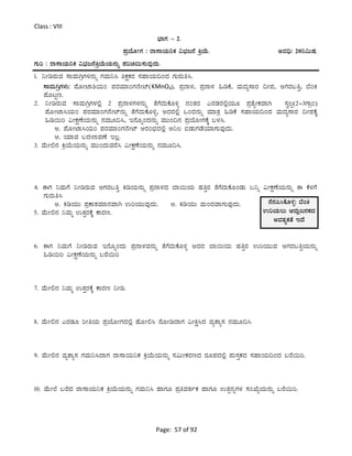 Page: 57 of 92
Class : VIII
¨sÁUÀ – 2.
¥ÀæAiÉÆÃUÀ : gÁ¸ÁAiÀÄ¤PÀ «¨sÀd£É QæAiÉÄ. CªÀ¢ü: 20¤«ÄµÀ.
UÀÄj : gÁ¸ÁAiÀÄ¤PÀ «¨sÀd£ÉQæAiÉÄAiÀÄ£ÀÄß ¥ÀjZÀ¬Ä¸ÀÄªÀÅzÀÄ.
1. ¤ÃrgÀÄªÀ ¸ÁªÀÄVæUÀ¼À£ÀÄß UÀªÀÄ¤¹ ²PÀëPÀgÀ ¸ÀºÁAiÀÄ¢AzÀ UÀÄgÀÄw¹.
¸ÁªÀÄVæUÀ¼ÀÄ: ¥ÉÆÃmÁ²AiÀÄA ¥ÀgÀªÀiÁAUÀ£ÉÃmï(KMnO4), ¥Àæ£Á¼À, ¥Àæ£Á¼À »rPÉ, ªÀÄzÀå¸ÁgÀ ¢Ã¥À, CUÀgÀ§wÛ, ¨ÉAQ
¥ÉÆlÖt.
2. ¤ÃrgÀÄªÀ ¸ÁªÀÄVæUÀ¼À°è 2 ¥Àæ£Á¼ÀUÀ¼À£ÀÄß vÉUÉzÀÄPÉÆ½î £ÀAvÀgÀ JgÀqÀgÀ°èAiÀÄÆ ¥ÀævÉåÃPÀªÁV ¸Àé®à(2-3UÁæA)
¥ÉÆÃmÁ¹AiÀÄA ¥ÀgÀªÀiÁAUÀ£ÉÃmï£ÀÄß vÉUÉzÀÄPÉÆ½î, CzÀgÀ°è MAzÀ£ÀÄß ªÀiÁvÀæ »rPÉ ¸ÀºÁAiÀÄ¢AzÀ ªÀÄzÀå¸ÁgÀ ¢Ã¥ÀPÉÌ
»r¬Äj «ÃPÀëuÉAiÀÄ£ÀÄß £ÀªÀÄÆ¢¹, E£ÉÆßAzÀ£ÀÄß ªÀÄÄA¢£À ¥ÀæAiÉÆÃUÀPÉÌ §¼À¹.
C. ¥ÉÆÃmÁ¹AiÀÄA ¥ÀgÀªÀiÁAUÀ£ÉÃmï DgÀA¨sÀzÀ°è C¤® ©qÀÄUÀqÉAiÀiÁUÀÄªÀÅzÀÄ.
D. AiÀiÁªÀ §zÀ¯ÁªÀuÉ E®è.
3. ªÉÄÃ°£À QæAiÉÄAiÀÄ£ÀÄß ªÀÄÄAzÀÄªÀgÉ¹ «ÃPÀëuÉAiÀÄ£ÀÄß £ÀªÀÄÆ¢¹.
4. FUÀ ¤ªÀÄUÉ ¤ÃrgÀÄªÀ CUÀgÀ§wÛ QrAiÀÄ£ÀÄß ¥Àæ£Á¼ÀzÀ ¨Á¬ÄAiÀÄ ºÀwÛgÀ vÉUÉzÀÄPÉÆAqÀÄ §¤ß «ÃPÀëuÉAiÀÄ£ÀÄß F PÉ¼ÀUÉ
UÀÄgÀÄw¹
C. QrAiÀÄÄ ¥ÀæPÁ±ÀªÀiÁ£ÀªÁV GjAiÀÄÄªÀÅzÀÄ. D. QrAiÀÄÄ ªÀÄAzÀªÁUÀÄªÀÅzÀÄ.
5. ªÉÄÃ°£À ¤ªÀÄä GvÀÛgÀPÉÌ PÁgÀt.
6. FUÀ ¤ªÀÄUÉ ¤ÃrgÀÄªÀ E£ÉÆßAzÀÄ ¥Àæ£Á¼ÀªÀ£ÀÄß vÉUÉzÀÄPÉÆ½î CzÀgÀ ¨Á¬ÄAiÀÄ ºÀwÛgÀ GjAiÀÄÄªÀ CUÀgÀ§wÛAiÀÄ£ÀÄß
»r¬Äj «ÃPÀëuÉAiÀÄ£ÀÄß §gÉ¬Äj
7. ªÉÄÃ°£À ¤ªÀÄä GvÀÛgÀPÉÌ PÁgÀt ¤Ãr.
8. ªÉÄÃ°£À JgÀqÀÆ jÃwAiÀÄ ¥ÀæAiÉÆÃUÀzÀ°è ºÉÆÃ°¹ £ÉÆÃrzÁUÀ «ÃQë¹zÀ ªÀåvÁå¸À £ÀªÀÄÆ¢¹
9. ªÉÄÃ°£À ªÀåvÁå¸À UÀªÀÄ¤¹zÁUÀ gÁ¸ÁAiÀÄ¤PÀ QæAiÉÄAiÀÄ£ÀÄß ¸À«ÄÃPÀgÀtzÀ gÀÆ¥ÀzÀ°è ¥ÀÄ¸ÀÛPÀzÀ ¸ÀºÁAiÀÄ¢AzÀ §gÉ¬Äj.
10. ªÉÄÃ¯É §gÉzÀ gÁ¸ÁAiÀÄ¤PÀ QæAiÉÄAiÀÄ£ÀÄß UÀªÀÄ¤¹ ºÁUÀÆ ¥ÀæwªÀvÀðPÀ ºÁUÀÆ GvÀà£ÀßUÀ¼À ¸ÀASÉåAiÀÄ£ÀÄß §gÉ¬Äj.
£É£À¦¹PÉÆ½î: ¨ÉAQ
GjAiÀÄ®Ä DªÀÄèd£ÀPÀzÀ
CªÀ±ÀåPÀvÉ EzÉ
 