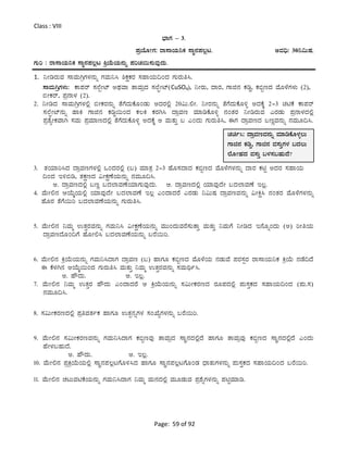 Page: 59 of 92
Class : VIII
¨sÁUÀ – 3.
¥ÀæAiÉÆÃUÀ: gÁ¸ÁAiÀÄ¤PÀ ¸ÁÜ£À¥À®èl. CªÀ¢ü: 30¤«ÄµÀ.
UÀÄj : gÁ¸ÁAiÀÄ¤PÀ ¸ÁÜ£À¥À®èl QæAiÉÄAiÀÄ£ÀÄß ¥ÀjZÀ¬Ä¸ÀÄªÀÅzÀÄ.
1. ¤ÃrgÀÄªÀ ¸ÁªÀÄVæUÀ¼À£ÀÄß UÀªÀÄ¤¹ ²PÀëPÀgÀ ¸ÀºÁAiÀÄ¢AzÀ UÀÄgÀÄw¹.
¸ÁªÀÄVæUÀ¼ÀÄ: PÁ¥Àgï ¸À¯ÉàÃmï CxÀªÁ vÁªÀÄæzÀ ¸À¯ÉáÃmï(CuSO4), ¤ÃgÀÄ, zÁgÀ, UÁf£À PÀrØ, PÀ©âtzÀ ªÉÆ¼ÉUÀ¼ÀÄ (2),
©ÃPÀgï, ¥Àæ£Á¼À (2).
2. ¤ÃrzÀ ¸ÁªÀÄVæUÀ¼À°è ©ÃPÀgÀ£ÀÄß vÉUÉzÀÄPÉÆAqÀÄ CzÀgÀ°è 20«Ä.°Ã. ¤ÃgÀ£ÀÄß vÉUÉzÀÄPÉÆ½î CzÀPÉÌ 2-3 anPÉ PÁ¥Àgï
¸À¯ÉáÃmï£ÀÄß ºÁQ UÁf£À PÀrØ¬ÄAzÀ PÀ®Q PÀgÀV¹ zÁæªÀt ªÀiÁrPÉÆ½î £ÀAvÀgÀ ¤ÃrgÀÄªÀ JgÀqÀÄ ¥Àæ£Á¼ÀzÀ°è
¥ÀævÉåÃPÀªÁV ¸ÀªÀÄ ¥ÀæªÀiÁtzÀ°è vÉUÉzÀÄPÉÆ½î CzÀPÉÌ C ªÀÄvÀÄÛ § JAzÀÄ UÀÄgÀÄw¹, FUÀ zÁæªÀtzÀ §tÚªÀ£ÀÄß £ÀªÀÄÆ¢¹.
3. vÀAiÀiÁj¹zÀ zÁæªÀtUÀ¼À°è MAzÀgÀ°è (§) ªÀiÁvÀæ 2-3 ºÉÆ¸ÀzÁzÀ PÀ©âtzÀ ªÉÆ¼ÉUÀ¼À£ÀÄß zÁgÀ PÀnÖ CzÀgÀ ¸ÀºÁAiÀÄ
¢AzÀ E½©r, vÀPÀëtzÀ «ÃPÀëuÉAiÀÄ£ÀÄß £ÀªÀÄÆ¢¹.
C. zÁæªÀtzÀ°è §tÚ §zÀ¯ÁªÀuÉAiÀiÁUÀÄªÀÅzÀÄ. D. zÁæªÀtzÀ°è AiÀiÁªÀÅzÉÃ §zÀ¯ÁªÀuÉ E®è.
4. ªÉÄÃ°£À DAiÉÄÌAiÀÄ°è AiÀiÁªÀÅzÉÃ §zÀ¯ÁªÀuÉ E®è JAzÁzÀgÉ JgÀqÀÄ ¤«ÄµÀ zÁæªÀtªÀ£ÀÄß «ÃQë¹ £ÀAvÀgÀ ªÉÆ¼ÉUÀ¼À£ÀÄß
ºÉÆgÀ vÉUÉ¬Äj §zÀ¯ÁªÀuÉAiÀÄ£ÀÄß UÀÄgÀÄw¹.
5. ªÉÄÃ°£À ¤ªÀÄä GvÀÛgÀªÀ£ÀÄß UÀªÀÄ¤¹ «ÃPÀëuÉAiÀÄ£ÀÄß ªÀÄÄAzÀÄªÀgÉ¸ÀÄvÁÛ ªÀÄvÀÄÛ ¤ªÀÄUÉ ¤ÃrzÀ E£ÉÆßAzÀÄ (C) jÃwAiÀÄ
zÁæªÀtzÉÆA¢UÉ ºÉÆÃ°¹ §zÀ¯ÁªÀuÉAiÀÄ£ÀÄß §gÉ¬Äj.
6. ªÉÄÃ°£À QæAiÉÄAiÀÄ£ÀÄß UÀªÀÄ¤¹zÁUÀ zÁæªÀt (§) ºÁUÀÆ PÀ©âtzÀ ªÉÆ¼ÉAiÀÄ £ÀqÀÄªÉ ¥ÀgÀ¸ÀàgÀ gÁ¸ÁAiÀÄ¤PÀ QæAiÉÄ £ÀqÉ¢zÉ
F PÉ¼ÀV£À DAiÉÄÌ¬ÄAzÀ UÀÄgÀÄw¹ ªÀÄvÀÄÛ ¤ªÀÄä GvÀÛgÀªÀ£ÀÄß ¸ÀªÀÄyð¹.
C. ºËzÀÄ. D. E®è.
7. ªÉÄÃ°£À ¤ªÀÄä GvÀÛgÀ ºËzÀÄ JAzÁzÀgÉ D QæAiÉÄAiÀÄ£ÀÄß ¸À«ÄÃPÀgÀtzÀ gÀÆ¥ÀzÀ°è ¥ÀÄ¸ÀÛPÀzÀ ¸ÀºÁAiÀÄ¢AzÀ (¥ÀÄ.¸À)
£ÀªÀÄÆ¢¹.
8. ¸À«ÄÃPÀgÀtzÀ°è ¥ÀæwªÀvÀðPÀ ºÁUÀÆ GvÀà£ÀßUÀ¼À ¸ÀASÉåUÀ¼À£ÀÄß §gÉ¬Äj.
9. ªÉÄÃ°£À ¸À«ÄÃPÀgÀtªÀ£ÀÄß UÀªÀÄ¤¹zÁUÀ PÀ©âtªÀÅ vÁªÀÄæzÀ ¸ÁÜ£ÀzÀ°èzÉ ºÁUÀÆ vÁªÀÄæªÀÅ PÀ©âtzÀ ¸ÁÜ£ÀzÀ°èzÉ JAzÀÄ
ºÉÃ¼À§ºÀÄzÉ.
C. ºËzÀÄ. D. E®è.
10. ªÉÄÃ°£À ¥ÀæQæAiÉÄAiÀÄ°è ¸ÁÜ£À¥À®èlUÉÆ½¹zÀ ºÁUÀÆ ¸ÁÜ£À¥À®èlUÉÆAqÀ zsÁvÀÄUÀ¼À£ÀÄß ¥ÀÄ¸ÀÛPÀzÀ ¸ÀºÁAiÀÄ¢AzÀ §gÉ¬Äj.
11. ªÉÄÃ°£À ZÀlÄªÀnPÉAiÀÄ£ÀÄß UÀªÀÄ¤¹zÁUÀ ¤ªÀÄä ªÀÄ£ÀzÀ°è ªÀÄÆqÀÄªÀ ¥Àæ±ÉßUÀ¼À£ÀÄß ¥ÀnÖªÀiÁr.
ZÀað¹: zÁæªÀtªÀ£ÀÄß ªÀiÁrPÉÆ¼Àî®Ä
UÁf£À PÀrØ, UÁf£À ªÀ¸ÀÄÛUÀ¼À §zÀ®Ä
¯ÉÆÃºÀzÀ ªÀ¸ÀÄÛ §¼À¸À§ºÀÄzÉ?
 