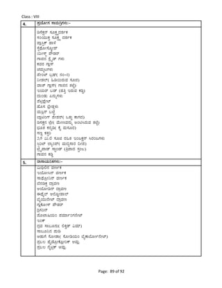 Page: 89 of 92
Class : VIII
4. ¥ÀæAiÉÆÃUÀ ¸ÁªÀÄVæUÀ¼ÀÄ:-
r¸ÉPÀë£ï ¸ÀÆPÀëöäzÀ±ÀðPÀ
¸ÀAAiÀÄÄPÀÛ ¸ÀÆPÀëöä zÀ±ÀðPÀ
¥Áè¹ÖPï ºÁ¼É
¸ÉÖxÉÆÃ¸ÉÆÌÃ¥ï
¬ÄÃ¸ïÖ ¥ËqÀgï
UÁf£À ¸ÉèöÊqï UÀ¼ÀÄ
PÀªÀgÀ UÁè¸ï
aªÀÄälUÀ¼ÀÄ
¥ÉÃAmï §æµï( £ÀA-1)
¤ÃqÀ¯ï( »r¬ÄgÀÄªÀ ¸ÀÆf)
ªÁZï UÁè¸ï( UÁf£À vÀmÉÖ)
EAiÀÄgï §qï (ºÀwÛ EgÀÄªÀ PÀrØ)
zÀÄAqÀÄ ¦£ÀÄßUÀ¼ÀÄ
¥Énæ¥ÉèÃmï
ºÉÆ¸À ¨ÉèÃqÀÎ¼ÀÄ
ªÀÄ¹è£ï §mÉÖ
¨ÁènAUï ¥ÉÃ¥Àgï( MvÀÄÛ PÁUÀzÀ)
r¸ÀPÀë£À mÉæÃ( ªÉÄÃtªÀ£ÀÄß CAn¹gÀÄªÀ vÀmÉÖ)
¨sÀÆvÀ PÀ£Àßr( PÉÊ ªÀÄ¸ÀÆgÀ)
¸ÀtÚ PÀvÀÛj
2/5 «Ä.° ¸ÀÆf gÀ»vÀ EAdPÀë£ï ¹gÀAdUÀ¼ÀÄ
¹àjmï ¯ÁåA¥ï( ªÀÄzÀå¸ÁgÀ ¢Ã¥À)
mÉæöÊ¥Áqï ¸ÁÖAqï (wæ¥ÁzÀ ¸ÀÛA§)
UÁf£À PÀrØ
5. gÁ¸ÁAiÀÄ¤PÀUÀ¼ÀÄ:-
«Äy°£À ªÀtðPÀ
EAiÉÆÃ¹£ï ªÀtðPÀ
¸Á¥sÉÆæÃ¤£ï ªÀtðPÀ
¨É£ÀrPÀÖ zÁæªÀt
CAiÉÆÃr£ï zÁæªÀt
FxÉÊ¯ï D¯ÉÆÌÃºÁ¯ï
¨ÉÊAiÀÄÄgÉÃmï zÁæªÀt
UÀÄèPÉÆÃ¸ï ¥ËqÀgï
Vè¸Àj£ï
¥ÉÆmÁ¶AiÀÄA ¥ÀªÀiÁðAUÀ£ÉÃmï
EAPï
zÀæªÀ ¸Á§Æ£ÀÄ( °Qéqï «ªÀiï)
¸Á§Æ¤£À ¥ÀÄr
CqÀÄUÉ ¸ÉÆÃqÁ( ¸ÉÆÃrAiÀÄA ¨ÉÊPÁ¨ÉÆÃð£ÉÃmï)
¥Àæ§® ºÉÊqÉÆæÃPÉÆèÃjPï DªÀÄè.
¥Àæ§® £ÉÊnæPï DªÀÄè.
 