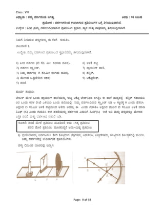 Page: 9 of 92
Class : VIII
CzsÁåAiÀÄ : £ÀªÀÄä ªÀtðªÀÄAiÀÄ dUÀvÀÄÛ CªÀ¢ü : 90 ¤«ÄµÀ
¥ÀæAiÉÆÃUÀ : zÀ¥ÀðtUÀ½AzÀ GAmÁUÀÄªÀ ¥Àæw©A§UÀ¼À §UÉÎ w½AiÀÄÄªÀÅzÁVzÉ.
GzÉÝÃ±À : ¦Ã£À /¤ªÀÄß zÀ¥Àðt¢AzÁUÀÄªÀ ¥Àæw©A§zÀ ¸Àé¨sÁªÀ, ¸ÁÜ£À ªÀÄvÀÄÛ UÁvÀæUÀ¼À£ÀÄß w½AiÀÄÄªÀÅzÁVzÉ.
¤ªÀÄUÉ ¤ÃrgÀÄªÀ ªÀ¸ÀÄÛUÀ¼À£ÀÄß F PÉ¼ÀUÉ UÀÄgÀÄw¹.
ZÀlÄªÀnPÉ 1.
GzÉÝÃ±À: ¤ªÀÄß zÀ¥ÀðtzÀ ¥Àæw©A§zÀ ¸Àé¨sÁªÀªÀÀ£ÀÄß w½AiÀÄÄªÀÅzÁVzÉ.
¥ÀÆªÀð vÀAiÀiÁj:
mÉÃ§¯ï ªÉÄÃ¯É MAzÀÄ qÁæ¬ÄAUï ºÁ¼ÉAiÀÄ£ÀÄß ElÄÖ nPÉÆì mÉÃ¥ï¤AzÀ ®UÀwÛ¹ F ºÁ¼É ªÀÄzsÀåzÀ°è ¥É¤ì¯ï ¸ÀºÁAiÀÄ¢
AzÀ MAzÀÄ ¸ÀgÀ¼À gÉÃSÉ J¼É¬Äj MAzÀÄ vÀÄ¢AiÀÄ°è ¤ªÀÄß zÀ¥Àðt«gÀÄªÀ ¸ÁÖöåAqï Er D ¸ÁÜ£ÀPÉÌ 0 JAzÀÄ ºÉ¸Àj¹
C°èAzÀ 15 ¸ÉA,«ÄÃ C¼ÀvÉ ¥ÀnÖ¬ÄAzÀ C¼ÉzÀÄ CzÀ£ÀÄß F JAzÀÄ UÀÄgÀÄw¹ C°èAzÀ ªÀÄÄAzÉ 15 ¸ÉA,«ÄÃ C¼ÀvÉ ªÀiÁr
2J¥sï (¹) JAzÀÄ UÀÄgÀÄw¹ FUÀ ¥ÀgÀzÉAiÀÄ£ÀÄß zÀ¥ÀðtzÀ JzÀÄjUÉ 2J¥sï(¹) DZÉ Er ªÀÄvÀÄÛ ªÀ¸ÀÄÛªÀ£ÀÄß( ªÉÄÃtzÀ
§wÛ) ¥ÀgÀzÉ ªÀÄvÀÄÛ zÀ¥ÀðtzÀ £ÀqÀÄªÉ Er.
1) ¥ÀæAiÉÆÃUÀªÀ£ÀÄß ¤ªÀð»¸À®Ä PÉ¼ÀUÉ PÉÆnÖgÀÄªÀ avÀæUÀ¼À£ÀÄß C£ÀÄ¸Àj¹, «ÃPÀëuÉUÀ¼À£ÀÄß PÉÆnÖgÀÄªÀ PÉÆÃµÀÖPÀzÀ°è vÀÄA©j.
¤ªÀÄß zÀ¥ÀðtzÀ°è GAmÁUÀÄªÀ ¥Àæw©A§UÀ¼ÀÄ:
ªÀ¸ÀÄÛ C¬ÄAzÀ zÀÆgÀzÀ°è EzÁÝUÀ
¸ÀÆZÀ£É: ¥ÀgÀzÉ ªÉÄÃ¯É ¥Àæw©A§ ªÀÄÆrzÀgÉ CzÀÄ -¸ÀvÀå ¥Àæw©A§
¥ÀgÀzÉ ªÉÄÃ¯É ¥Àæw©A§ ªÀÄÆqÀ¢zÀÝgÉ CzÀÄ-«ÄxÀå ¥Àæw©A§
1) ¦Ã£À zÀ¥Àðt (15 ¸ÉA. «ÄÃ. ¸ÀAUÀªÀÄ zÀÆgÀ),
2) zÀ¥Àðt ¸ÁÖöåAqï,
3) ¤ªÀÄß zÀ¥Àðt( 15 ¸ÉA,«ÄÃ ¸ÀAUÀªÀÄ zÀÆgÀ),
4) ªÉÄÃtzÀ §wÛ(¨É¼ÀQ£À DPÀgÀ)
5) ¥ÀgÀzÉ
6) C¼ÀvÉ ¥ÀnÖ
7) qÁæ¬ÄAUï ºÁ¼É,
8) ¥É¤ì¯ï,
9) nPÉÆìmÉÃ¥sï.
 