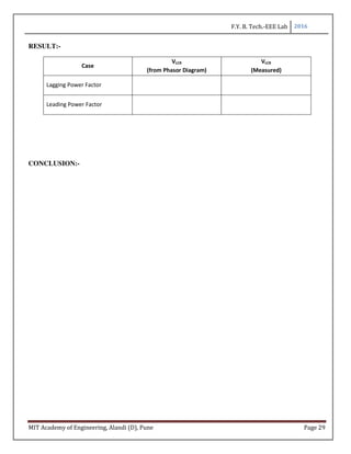 F.Y. B. Tech.-EEE Lab 2016
MIT Academy of Engineering, Alandi (D), Pune Page 29
RESULT:-
Case
VLCR
(from Phasor Diagram)
VLCR
(Measured)
Lagging Power Factor
Leading Power Factor
CONCLUSION:-
 
