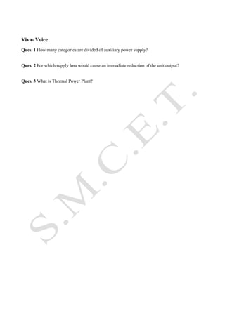 Viva- Voice
Ques. 1 How many categories are divided of auxiliary power supply?

Ques. 2 For which supply loss would cause an immediate reduction of the unit output?

Ques. 3 What is Thermal Power Plant?

 