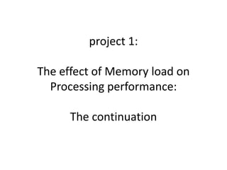 project 1:

The effect of Memory load on
  Processing performance:

      The continuation
 