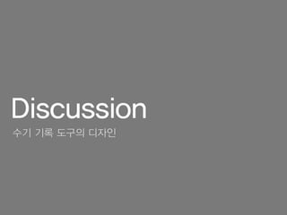 Discussion
수기 기록 도구의 디자인
 