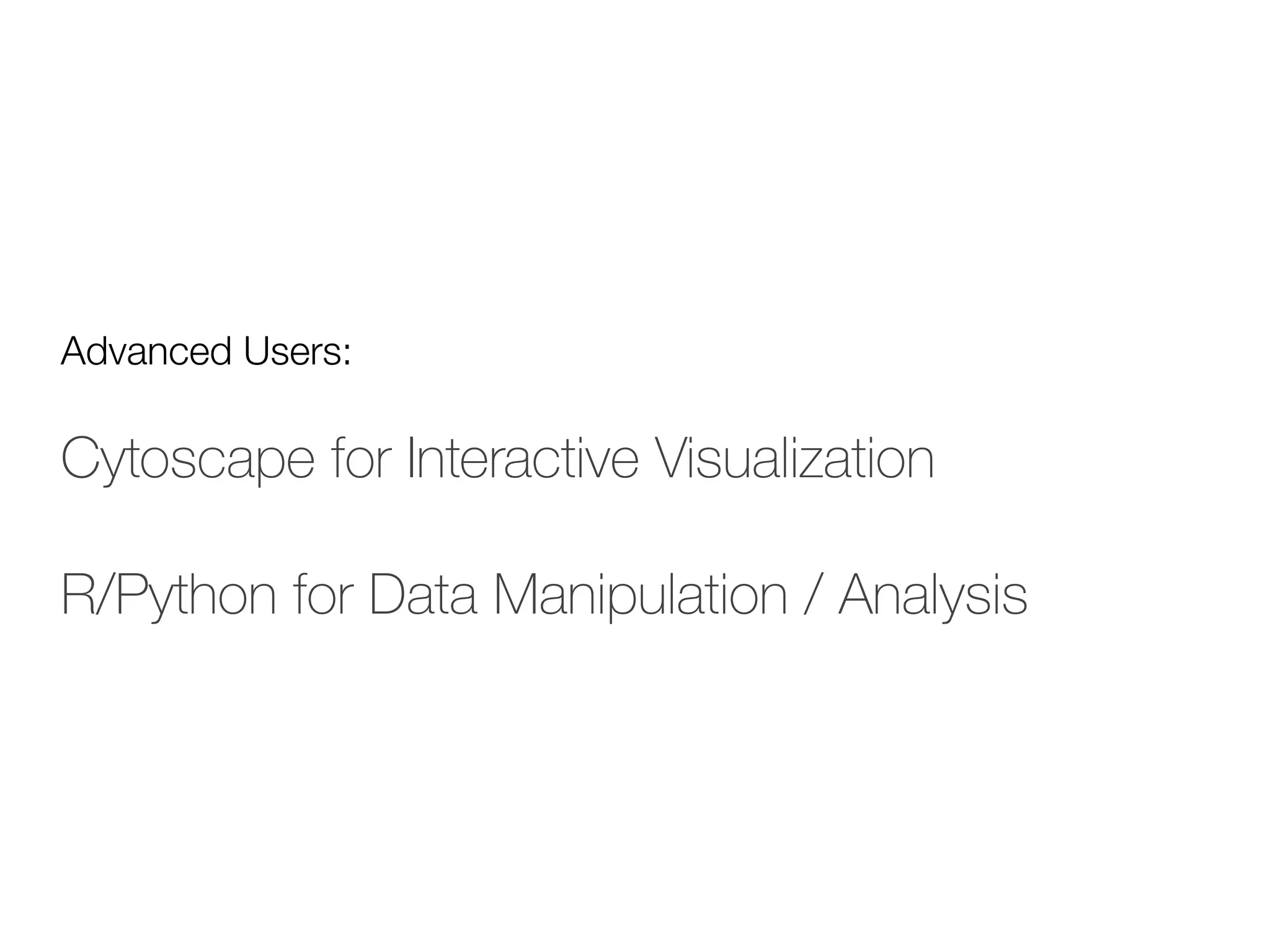 Advanced Users:
Cytoscape for Interactive Visualization
R/Python for Data Manipulation / Analysis
 