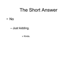 The Short Answer
• No
– Just kidding.
» Kinda.
 