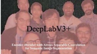 DeepLabV3+
Encoder-Decoder with Atrous Separable Convolution
for Semantic Image Segmentation
 