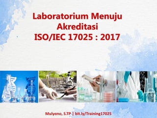 Laboratorium Menuju
Akreditasi
ISO/IEC 17025 : 2017
Mulyono, S.TP | bit.ly/Training17025
 