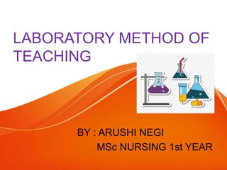 LABORATORY METHOD OF
TEACHING
BY : ARUSHI NEGI
MSc NURSING 1st YEAR
 