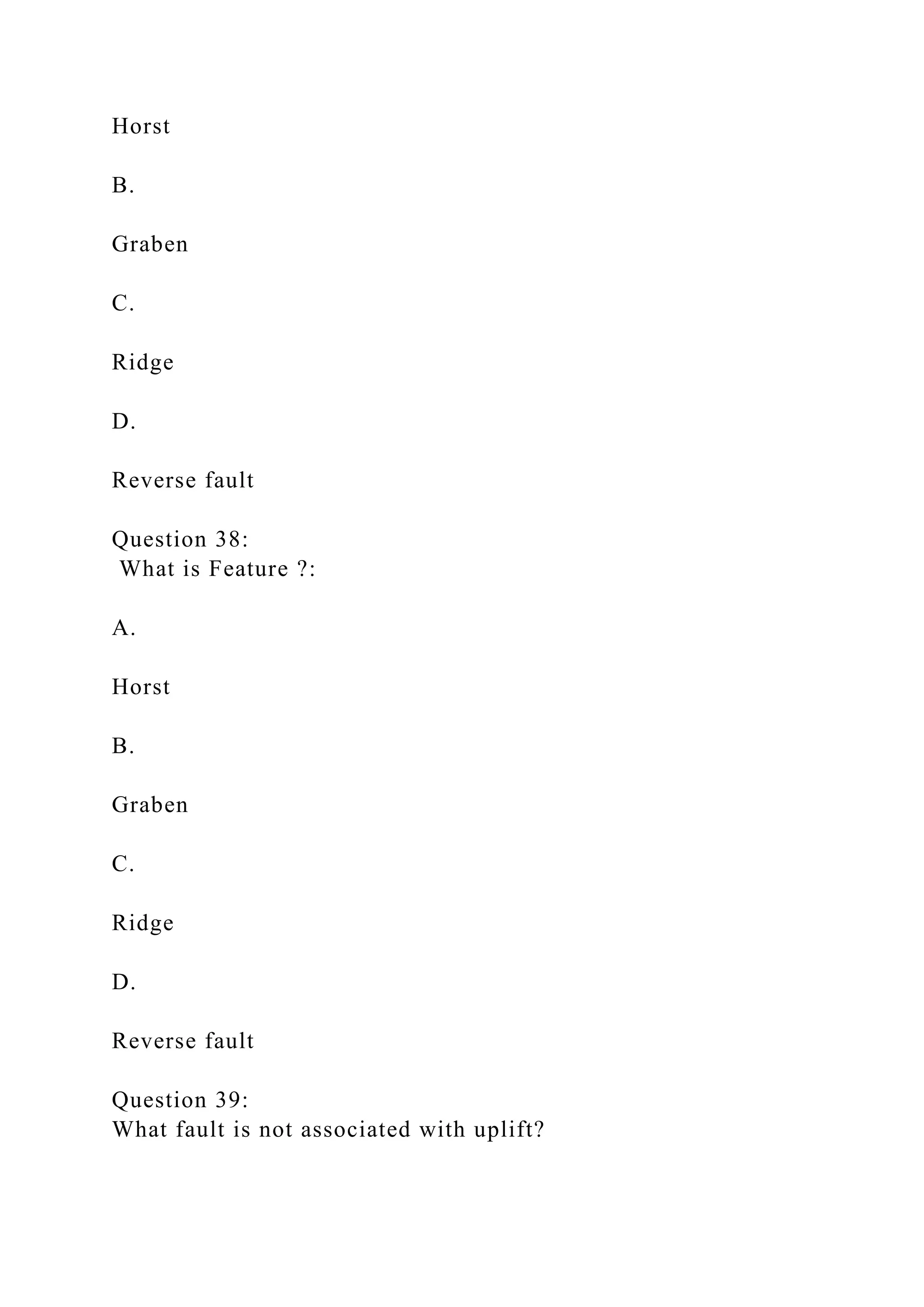Horst
B.
Graben
C.
Ridge
D.
Reverse fault
Question 38:
What is Feature ?:
A.
Horst
B.
Graben
C.
Ridge
D.
Reverse fault
Question 39:
What fault is not associated with uplift?
 
