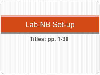 Lab NB Set-up 
Titles: pp. 1-30 
 