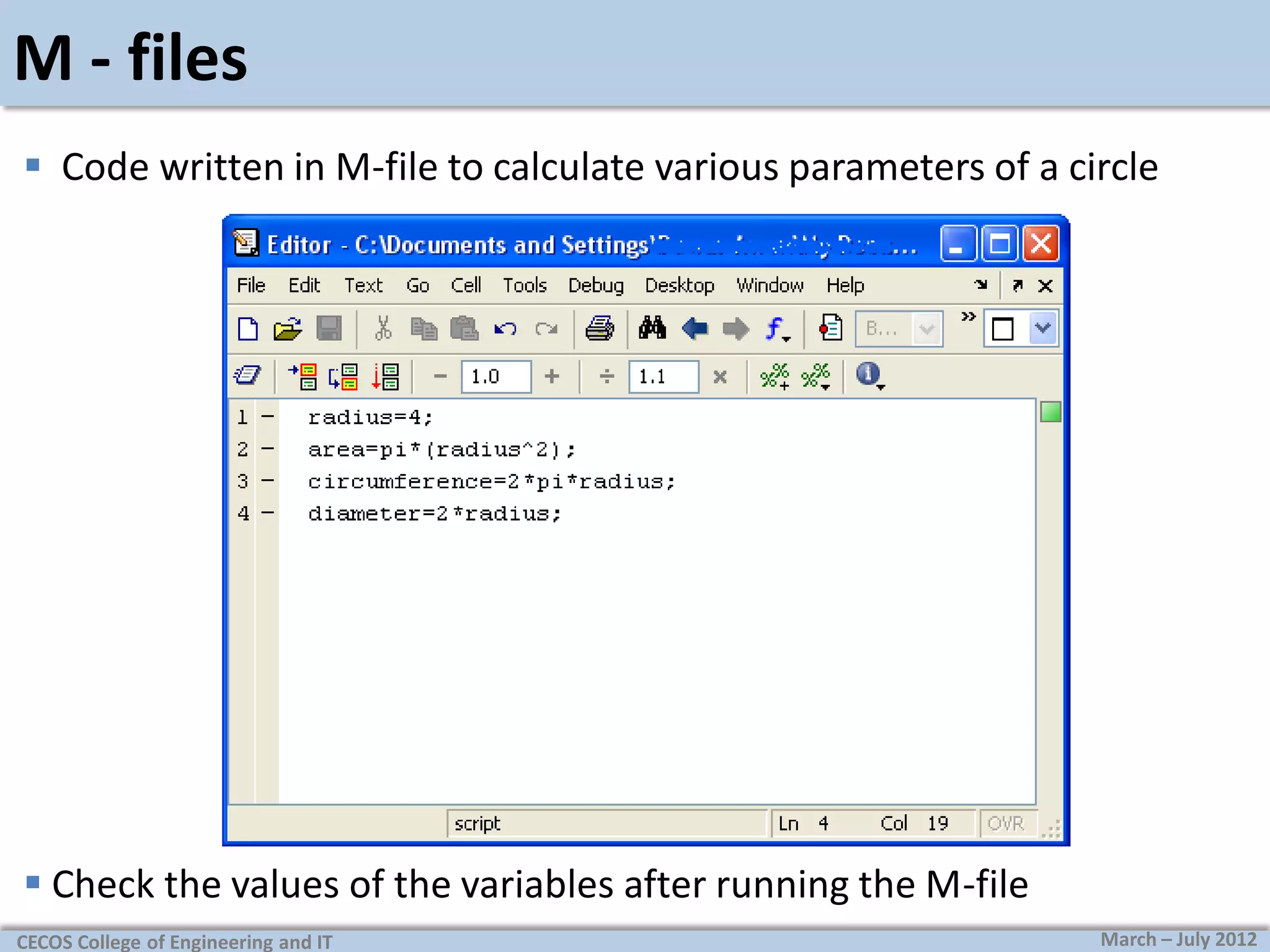 M - files
 Code written in M-file to calculate various parameters of a circle

 Check the values of the variables after running the M-file
CECOS College of Engineering and IT

March – July 2012

 