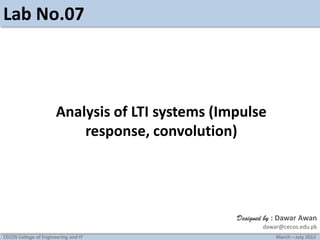 Lab No.07

Analysis of LTI systems (Impulse
response, convolution)

Designed by : Dawar Awan
dawar@cecos.edu.pk
CECOS College of Engineering and IT

March – July 2012

 
