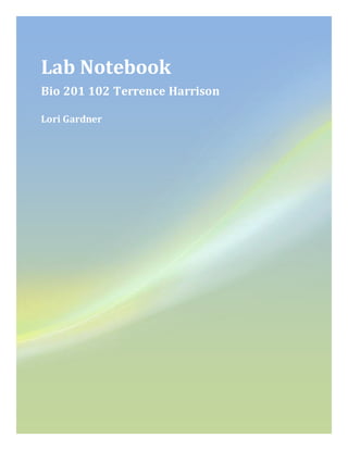 Lab Notebook
Bio 201 102 Terrence Harrison
Lori Gardner
 