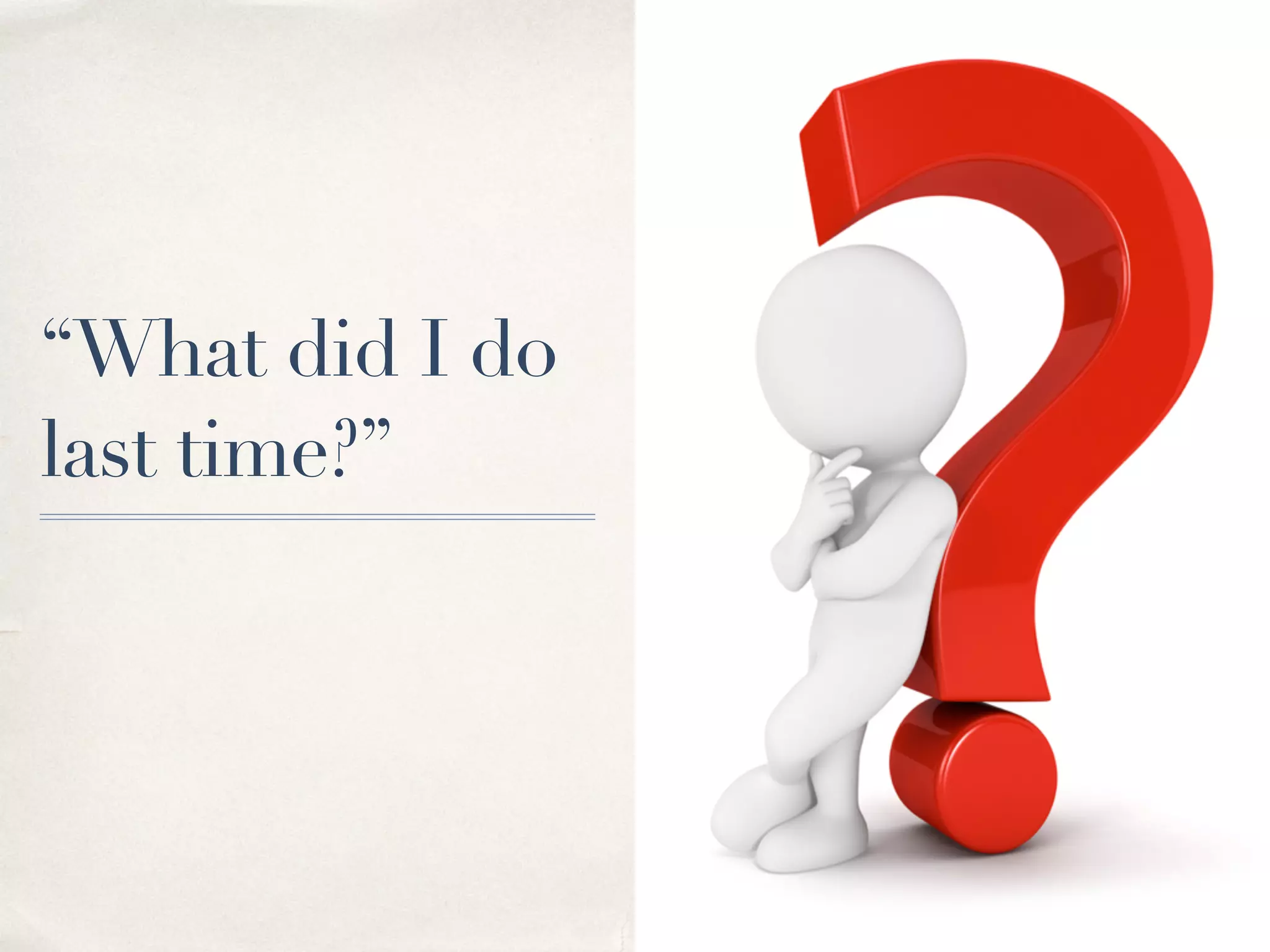 “What did I do
last time?”
 