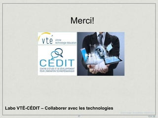 Merci!




Labo VTÉ-CÉDIT – Collaborer avec les technologies
                                                    Source image : © violetkaipa - Fotolia.com
                                 27                                                    13 h 30
 