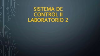 SISTEMA DE
CONTROL II
LABORATORIO 2
 
