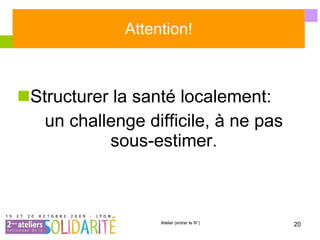 Attention! Structurer la santé localement:  un challenge difficile, à ne pas sous-estimer. 